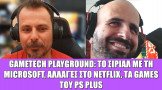 Gametech Playground Ep09: Το σίριαλ με τη Microsoft, αλλαγές στο Netflix,  τα παιχνίδια του PS Plus